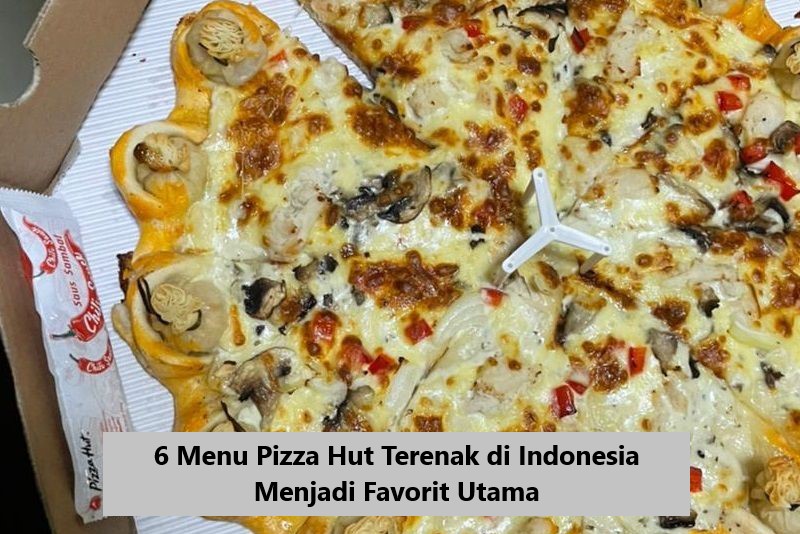 6 Menu Pizza Hut Terenak di Indonesia Menjadi Favorit Utama